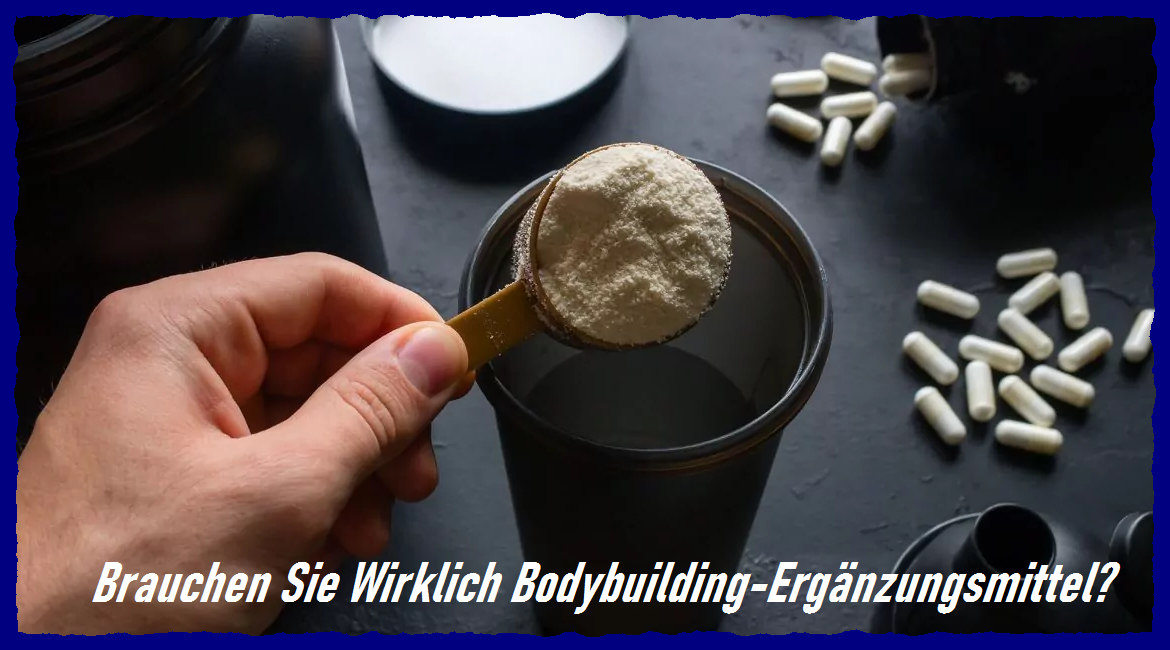 Brauchen Sie wirklich Bodybuilding-Ergänzungsmittel? – Vorteile, Notwendigkeit und Alternativen für den Muskelaufbau